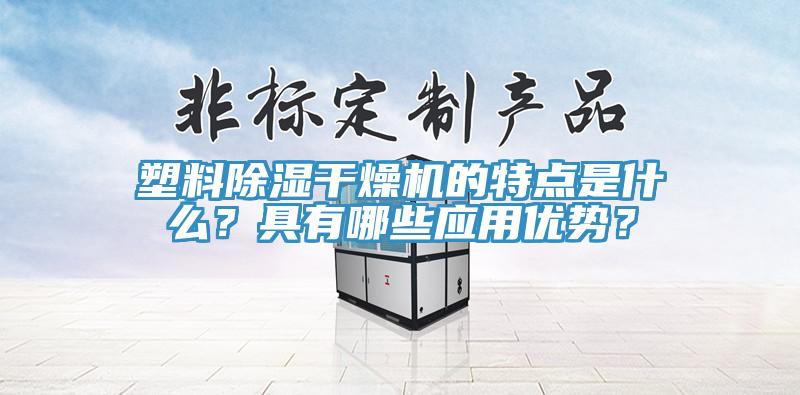 塑料除湿干燥机的特点是什么？具有哪些应用优势？