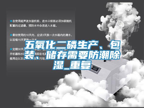 五氧化二磷生产、包装、储存需要防潮除湿_重复