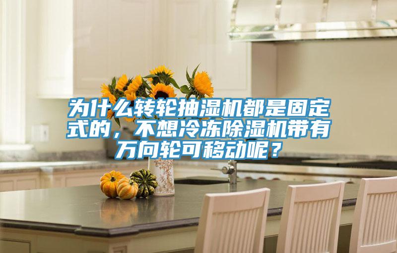 为什么转轮抽湿机都是固定式的，不想冷冻小黄片直播视频带有万向轮可移动呢？