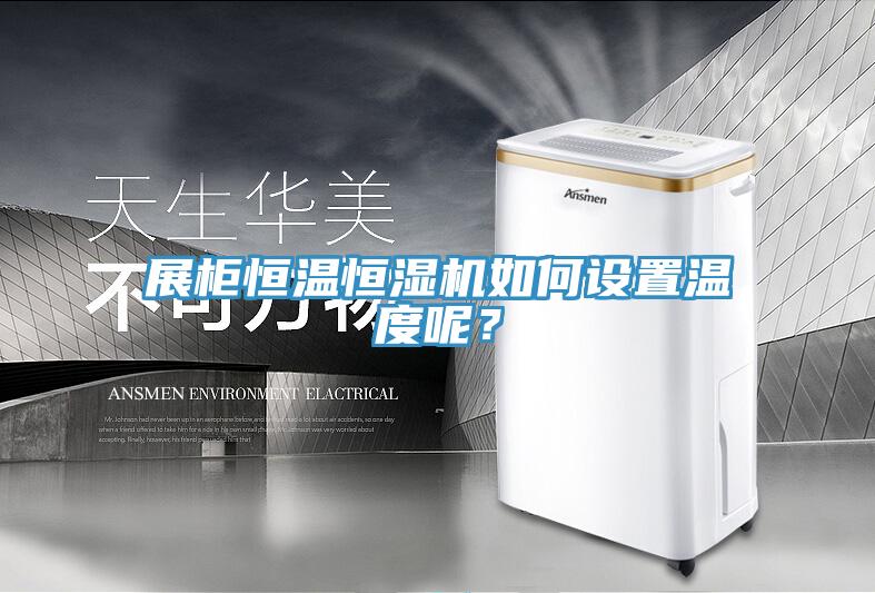 展柜恒温恒湿机如何设置温度呢？