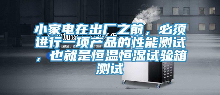 小家电在出厂之前，必须进行一项产品的性能测试，也就是恒温恒湿试验箱测试