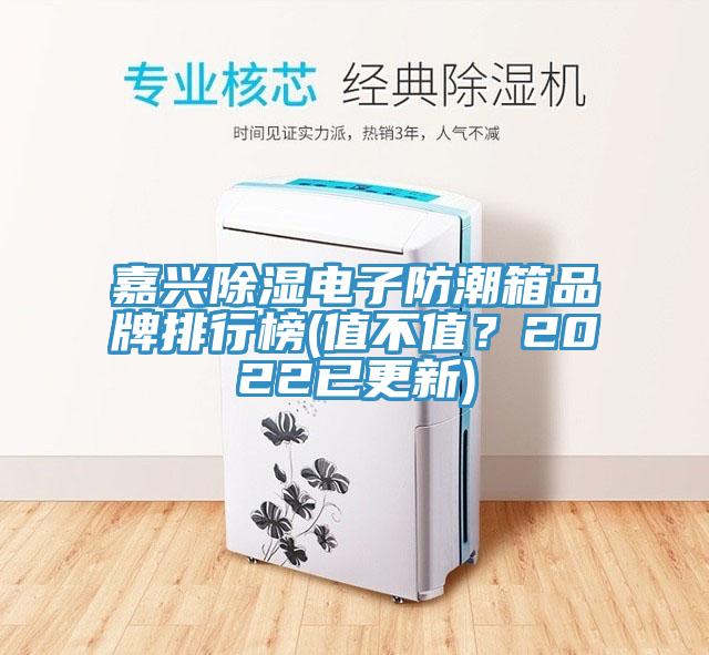 嘉兴除湿电子防潮箱品牌排行榜(值不值？2022已更新)