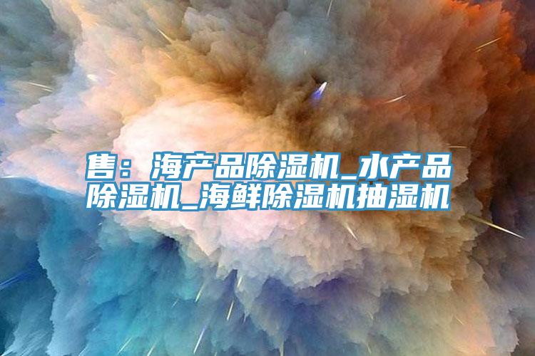 售：海产品小黄片直播视频_水产品小黄片直播视频_海鲜小黄片直播视频抽湿机