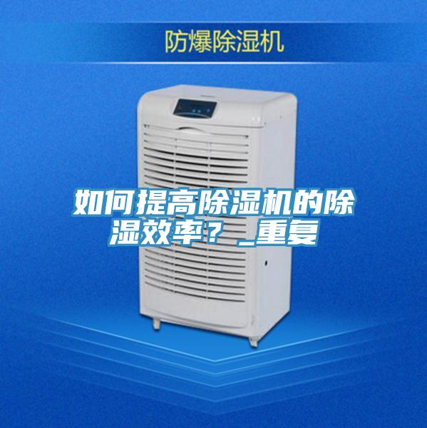 如何提高小黄片直播视频的除湿效率？_重复