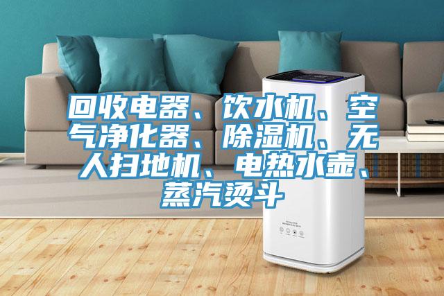 回收电器、饮水机、空气净化器、小黄片直播视频、无人扫地机、电热水壶、蒸汽烫斗