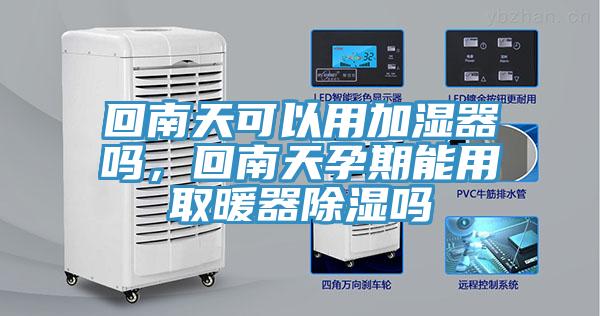 回南天可以用加湿器吗，回南天孕期能用取暖器除湿吗