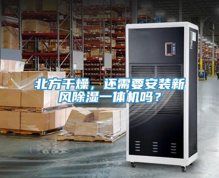 北方干燥，还需要安装新风除湿一体机吗？