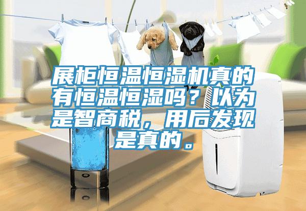 展柜恒温恒湿机真的有恒温恒湿吗？以为是智商税，用后发现是真的。