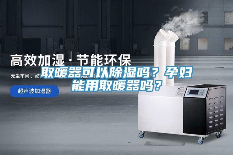 取暖器可以除湿吗？孕妇能用取暖器吗？