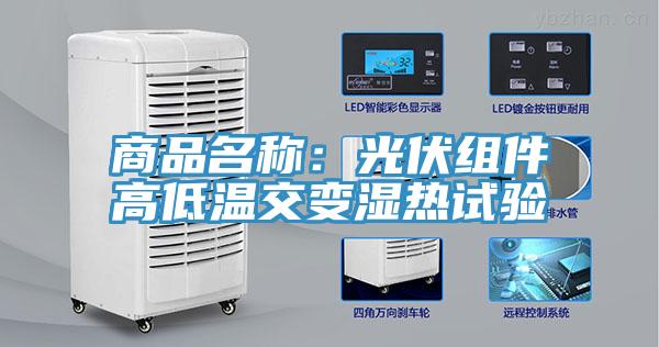 商品名称：光伏组件高低温交变湿热试验