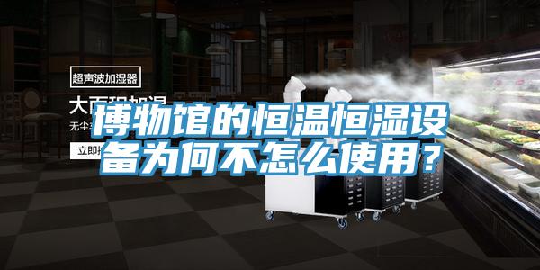 博物馆的恒温恒湿设备为何不怎么使用？
