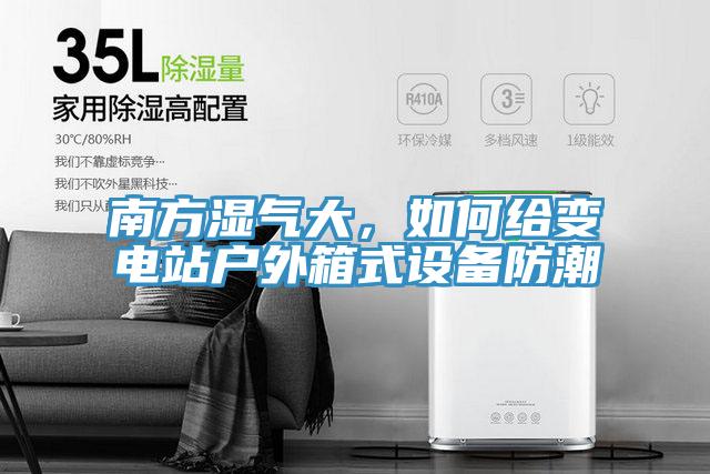 南方湿气大，如何给变电站户外箱式设备防潮