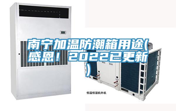 南宁加温防潮箱用途(感恩！2022已更新)