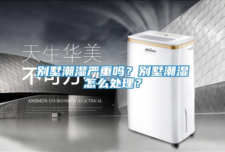别墅潮湿严重吗？别墅潮湿怎么处理？