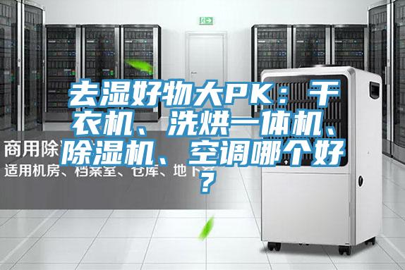 去湿好物大PK：干衣机、洗烘一体机、小黄片直播视频、空调哪个好？