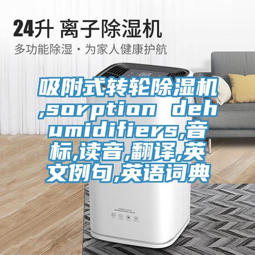 吸附式转轮小黄片直播视频,sorption dehumidifiers,音标,读音,翻译,英文例句,英语词典