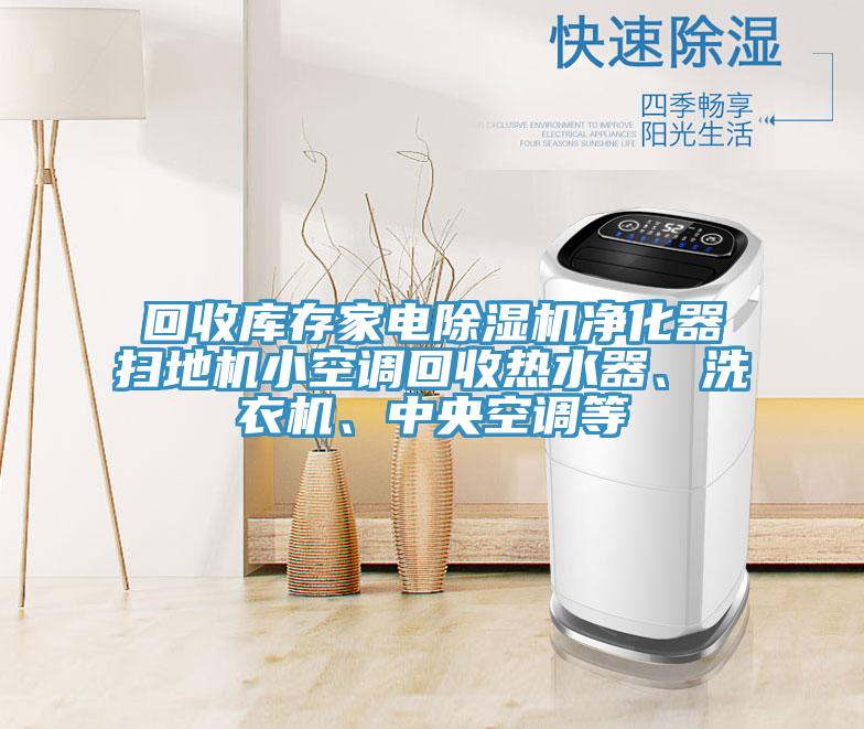 回收库存家电小黄片直播视频净化器扫地机小空调回收热水器、洗衣机、中央空调等