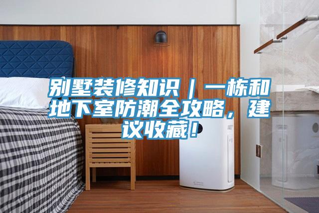 别墅装修知识｜一栋和地下室防潮全攻略，建议收藏！