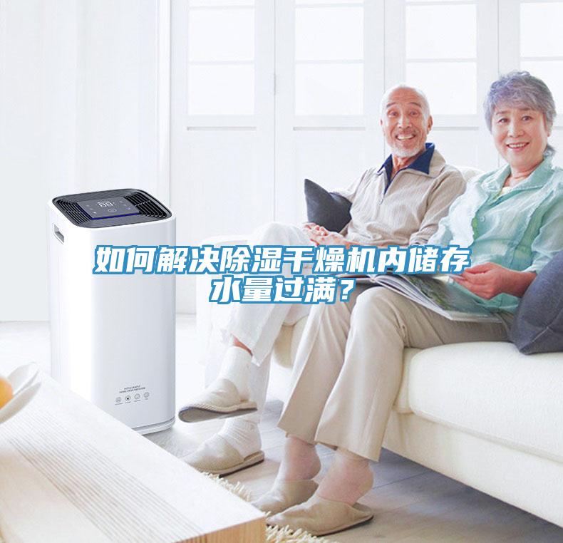 如何解决除湿干燥机内储存水量过满？