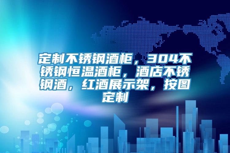 定制不锈钢酒柜，304不锈钢恒温酒柜，酒店不锈钢酒，红酒展示架，按图定制