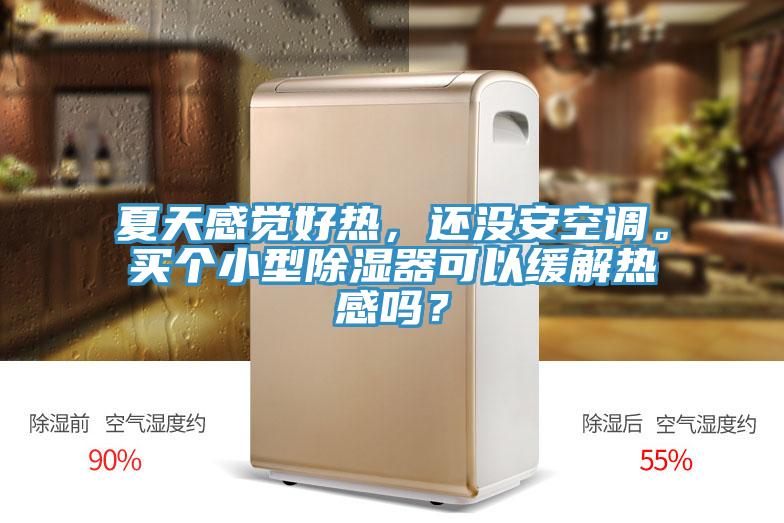 夏天感觉好热，还没安空调。买个小型除湿器可以缓解热感吗？