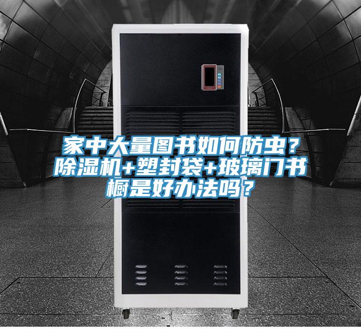家中大量图书如何防虫？小黄片直播视频+塑封袋+玻璃门书橱是好办法吗？