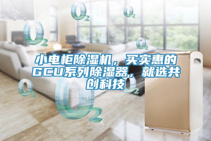 小电柜小黄片直播视频，买实惠的GCU系列除湿器，就选共创科技