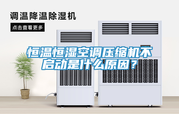 恒温恒湿空调压缩机不启动是什么原因？