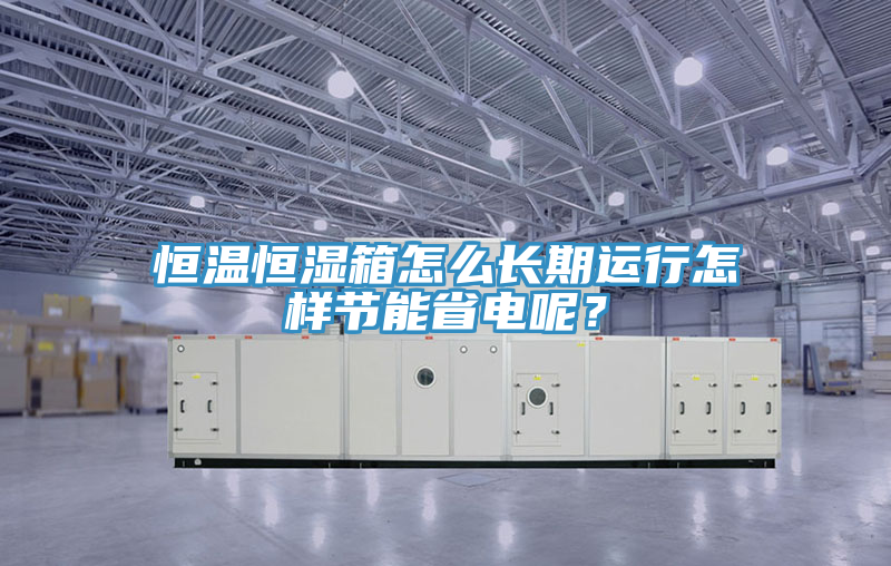 恒温恒湿箱怎么长期运行怎样节能省电呢？
