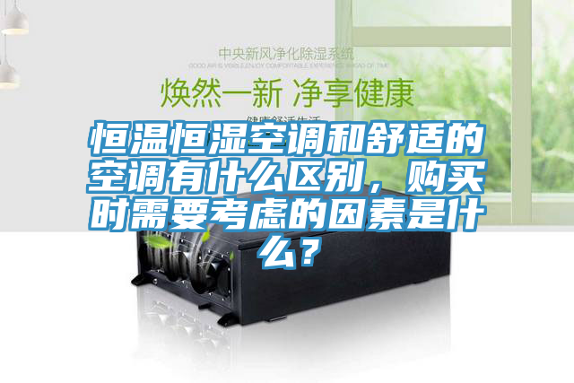 恒温恒湿空调和舒适的空调有什么区别，购买时需要考虑的因素是什么？