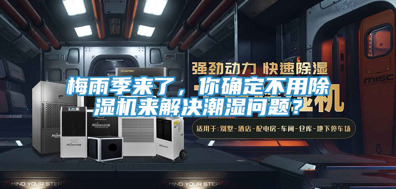 梅雨季来了，你确定不用小黄片直播视频来解决潮湿问题？