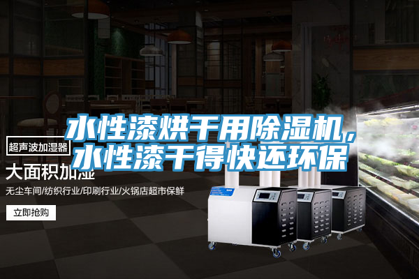 水性漆烘干用小黄片直播视频，水性漆干得快还环保