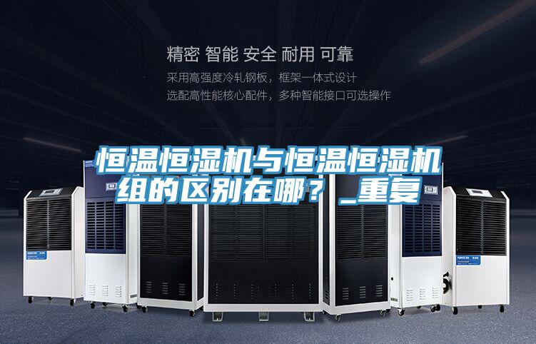 恒温恒湿机与恒温恒湿机组的区别在哪？_重复
