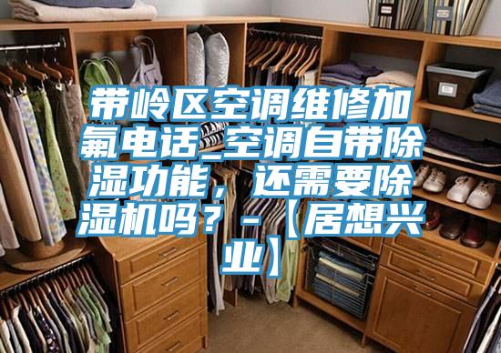 带岭区空调维修加氟电话_空调自带除湿功能，还需要小黄片直播视频吗？-【居想兴业】