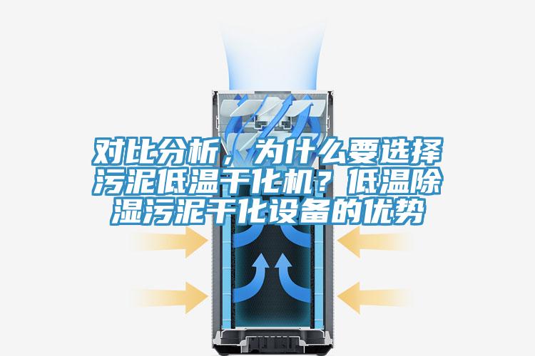对比分析，为什么要选择污泥低温干化机？低温除湿污泥干化设备的优势