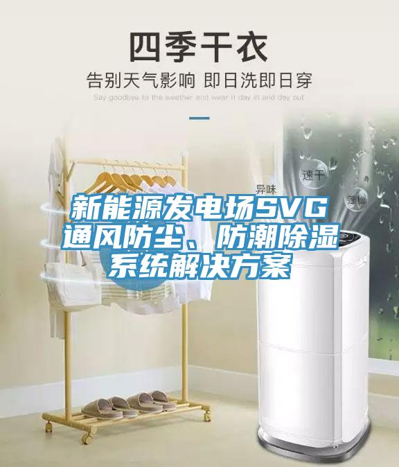 新能源发电场SVG通风防尘、防潮除湿系统解决方案