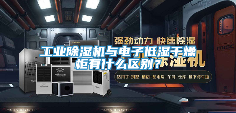 工业小黄片直播视频与电子低湿干燥柜有什么区别？