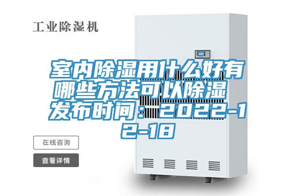 室内除湿用什么好有哪些方法可以除湿 发布时间：2022-12-18