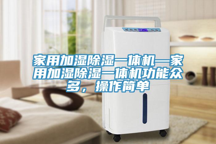 家用加湿除湿一体机—家用加湿除湿一体机功能众多，操作简单