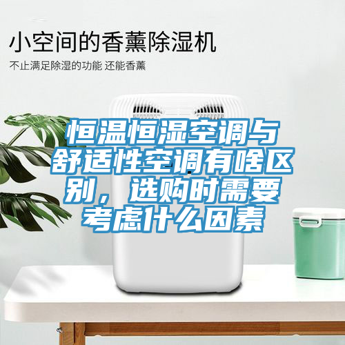恒温恒湿空调与舒适性空调有啥区别，选购时需要考虑什么因素