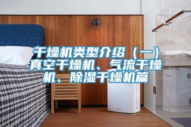 干燥机类型介绍（一）真空干燥机、气流干燥机、除湿干燥机篇
