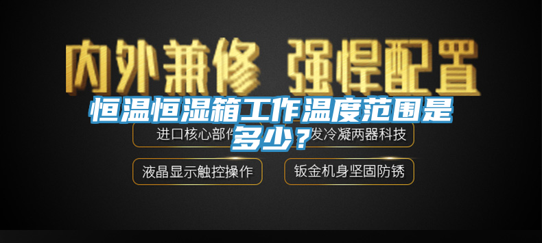 恒温恒湿箱工作温度范围是多少？