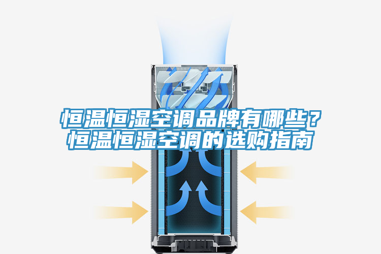 恒温恒湿空调品牌有哪些？恒温恒湿空调的选购指南