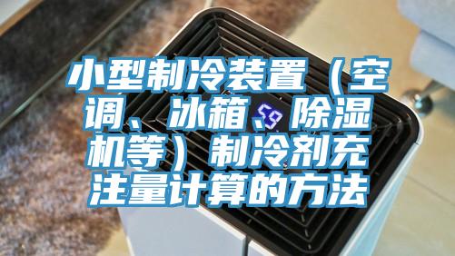 小型制冷装置（空调、冰箱、小黄片直播视频等）制冷剂充注量计算的方法