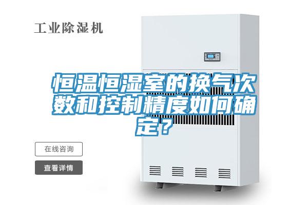 恒温恒湿室的换气次数和控制精度如何确定？