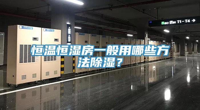 恒温恒湿房一般用哪些方法除湿？