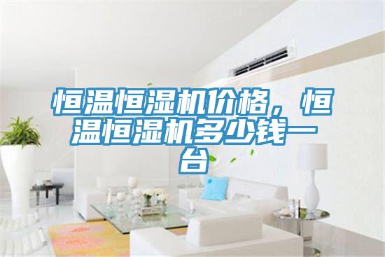 恒温恒湿机价格，恒温恒湿机多少钱一台