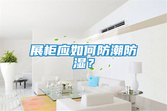 展柜应如何防潮防湿？