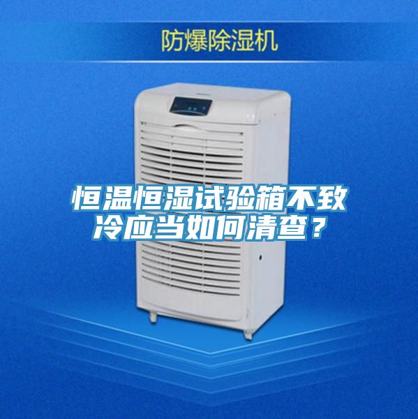恒温恒湿试验箱不致冷应当如何清查？