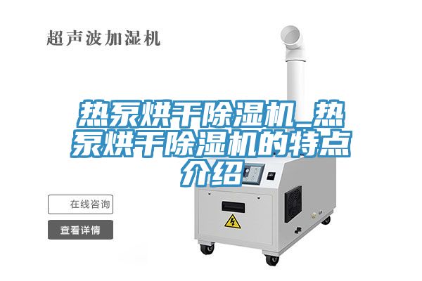 热泵烘干小黄片直播视频_热泵烘干小黄片直播视频的特点介绍